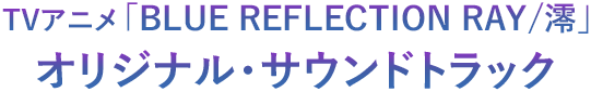 TVアニメ「BLUE REFLECTION RAY/澪」オリジナル・サウンドトラック