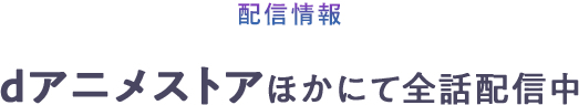 配信情報　dアニメストアほかにて全話配信中